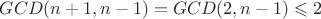 $GCD(n+1, n-1) = GCD(2, n-1) \leqslant 2$