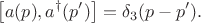 $$
\left[ a(p), a^{\dag}(p') \right] = \delta_3 (p - p').
$$
