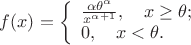 $f(x) = \left\{ \begin{array}{l}
\frac {\alpha \theta ^{\alpha}} {x^{\alpha + 1}}, \quad x \ge \theta; \\
0, \quad x < \theta.
\end{array} \right$