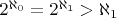 $2^{\aleph_0} = 2^{\aleph_1} > \aleph_1$