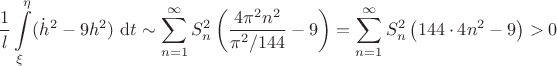 $$
\dfrac{1}{l} \int \limits_{\xi}^{\eta} ({\dot h}^2 - 9h^2) \ \mathrm dt \sim \sum \limits_{n = 1}^{\infty} S^2_n \left( \dfrac{4 \pi^2 n^2}{\pi^2/144} - 9 \right) = \sum \limits_{n = 1}^{\infty} S^2_n \left(144 \cdot 4 n^2 - 9 \right) > 0
$$