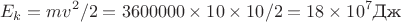 $$E_k=m v^2/2 = 3600000\times 10\times 10/2= 18\times10^7 \text{Дж}$$