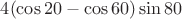 $4 (\cos20-\cos60)\sin80$