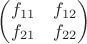 $$\begin{pmatrix}
 f_{11}& f_{12}  \\
 f_{21}& f_{22}  
\end{pmatrix}$$