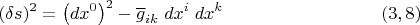 $$(\delta s)^2 =\left(dx^0\right)^2-\overline g_{ik}\;dx^i \;dx^k \eqno (3,8)$$