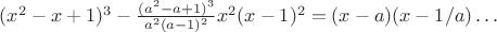 $(x^2-x+1)^3-\frac{(a^2-a+1)^3}{a^2(a-1)^2}x^2(x-1)^2=(x-a)(x-1/a)\ldots$