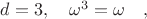 $d=3, \quad \omega ^3  = \omega \quad ,$