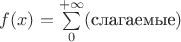 $f(x)=\sum\limits_0^{+\infty}(\text{слагаемые})$