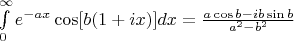 $\[\int\limits_0^\infty  {{e^{ - ax}}\cos [b(1 + ix)]dx}  = \frac{{a\cos b - ib\sin b}}{{{a^2} - {b^2}}}\]$