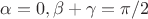 $\alpha=0, \beta+\gamma=\pi/2$