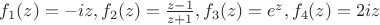 $f_1(z)=-iz, f_2(z)=\frac{z-1}{z+1}, f_3(z)=e^z, f_4(z)=2iz$