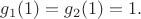 $g_1(1)=g_2(1)=1.$