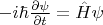 $-i \hbar \frac{\partial \psi}{\partial t} = \hat{H} \psi$