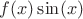 $ f(x) \sin (x)$ $ f(x) \sin (x)$