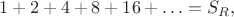 $$1 + 2 + 4 + 8 + 16 + \ldots = S_{R},$$