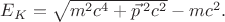 $E_K=\sqrt{m^2 c^4+\vec{p}\,^2 c^2}-mc^2.$