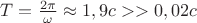 $T=\frac{2\pi}{\omega}\approx 1,9c>>0,02c$
