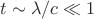 $t\sim \lambda/c\ll 1$