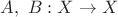 $A,\ B:X\rightarrow X$