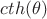$cth(\theta)$