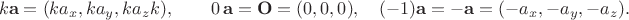 $$k\mathbf{a}=(ka_x,ka_y,ka_zk),\qquad 0\,\mathbf{a}=\mathbf{O}=(0,0,0),\quad(-1)\mathbf{a}=-\mathbf{a}=(-a_x,-a_y,-a_z).$$