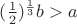 $(\frac1 2)^{\frac1 3}b>a$ $(\frac1 2)^{\frac1 3}b>a$