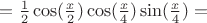 $= \frac{1}{2}\cos(\frac{x}{2})\cos(\frac{x}{4})\sin(\frac{x}{4}) = $