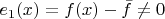 $e_1(x) = f(x)-{\bar f }\neq 0$