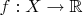 $f: X \rightarrow \Bbb{R}$