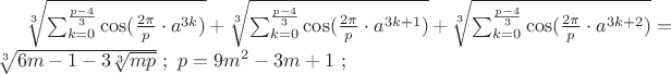 $\sqrt[3]{\sum_{k=0}^{\frac{p-4}{3}}\cos(\frac{2\pi }{p}\cdot a^{3k}) }+\sqrt[3]{\sum_{k=0}^{\frac{p-4}{3}}\cos(\frac{2\pi }{p}\cdot a^{3k+1}) }+\sqrt[3]{\sum_{k=0}^{\frac{p-4}{3}}\cos(\frac{2\pi }{p}\cdot a^{3k+2}) }=\sqrt[3]{6m-1-3\sqrt[3]{mp}}\ ;\ p=9m^{2}-3m+1\ ;\ $