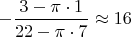 $-\dfrac{3-\pi\cdot1}{22-\pi\cdot7}\approx16$