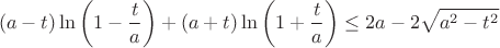 $$(a-t) \ln\left( 1- \frac{t}{a} \right) +(a+t) \ln\left( 1+ \frac{t}{a} \right) \le 2a -2\sqrt{a^2-t^2}$$