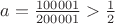 $a=\frac{100001}{200001} > \frac{1}{2}$