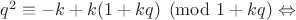 $q^2 \equiv -k+k(1+kq) \pmod{1+kq} \Leftrightarrow$ $q^2 \equiv -k+k(1+kq) \pmod{1+kq} \Leftrightarrow$