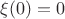 $\xi(0) = 0$