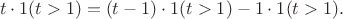 $$t\cdot 1(t>1) = (t - 1)\cdot 1(t>1) -  1\cdot 1(t>1).$$