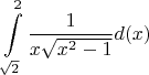 $$\int\limits_{\sqrt{2}}^2\frac 1{x\sqrt{x^2-1}}d(x)$$