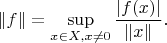 $$
\|f\|=\sup\limits_{x\in X,x\neq 0}\frac{|f(x)|}{\|x\|}.
$$