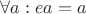 $\forall a: ea = a$