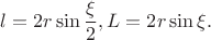 $l=2r \sin \dfrac{\xi}{2}, L=2r\sin \xi.$