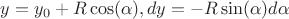 $y = y_0 + R\cos(\alpha), dy = -R\sin(\alpha)d\alpha$