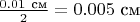 $\frac{0.01\ \text{см}}{2}=0.005\ \text{см}$