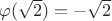 $\varphi(\sqrt{2})=-\sqrt{2}$