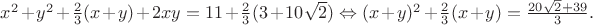 $x^2+y^2+\frac{2}{3}(x+y)+2xy=11+\frac{2}{3}(3+10\sqrt{2}) \Leftrightarrow (x+y)^2+\frac{2}{3}(x+y)=\frac{20\sqrt{2}+39}{3}.$