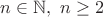 $n\in\mathbb N,\ n\ge2$