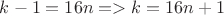 $k-1=16n => k=16n+1$