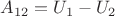 $A_{12}=U_1-U_2$