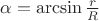 $\alpha= \arcsin\frac rR$