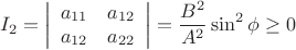 \[
I_2  = \left| {\begin{array}{*{20}c}
   {a_{11} } & {a_{12} }  \\
   {a_{12} } & {a_{22} }  \\
\end{array}} \right| = \frac{{B^2 }}{{A^2 }}\sin ^2 \phi  \ge 0
\]