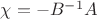 $\chi = - B^{-1} A$